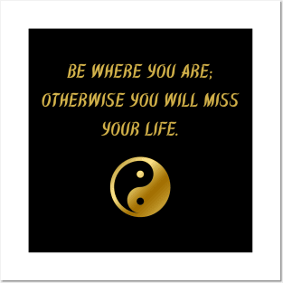 Be Where You Are; Otherwise You Will Miss Your Life. Posters and Art